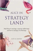 Alice pe tărâmul strategiei - întâlnirile Pălărierului Nebun, găurile de iepure corporative și cum să vă gestionați flamingo - Alice in strategy land - Mad Hatter's meetings, corporate rabbit holes and how to manage your flamingo