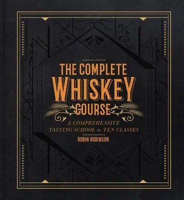 Cursul complet de whisky: O școală cuprinzătoare de degustare în zece clase - The Complete Whiskey Course: A Comprehensive Tasting School in Ten Classes