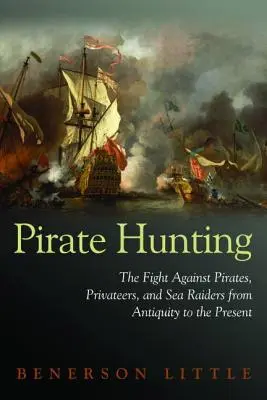Vânătoarea de pirați: Lupta împotriva piraților, corsarilor și piraților de mare din Antichitate până în prezent - Pirate Hunting: The Fight Against Pirates, Privateers, and Sea Raiders from Antiquity to the Present