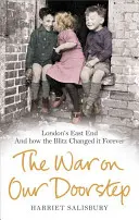 The War on Our Doorstep: East End-ul Londrei și cum l-a schimbat Blitz-ul pentru totdeauna - The War on Our Doorstep: London's East End and How the Blitz Changed It Forever