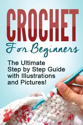 Croșetat: Croșetat pentru începători: Ghidul final pas cu pas cu ilustrații și poze! - Crochet: Crochet for Beginners: The Ultimate Step by Step Guide with Illustrations and Pictures!
