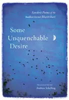Some Unquenchable Desire: Poeme sanscrite ale pustnicului budist Bhartrihari - Some Unquenchable Desire: Sanskrit Poems of the Buddhist Hermit Bhartrihari