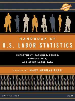 Manual de statistici ale muncii din SUA 2021: Ocuparea forței de muncă, câștiguri, prețuri, productivitate și alte date privind forța de muncă, ediția a 24-a - Handbook of U.S. Labor Statistics 2021: Employment, Earnings, Prices, Productivity, and Other Labor Data, 24th Edition