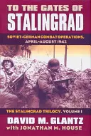 La porțile Stalingradului: Operațiuni de luptă sovieto-germane, aprilie-august 1942?trilogia Stalingrad, volumul I - To the Gates of Stalingrad: Soviet-German Combat Operations, April-August 1942?the Stalingrad Trilogy, Volume I