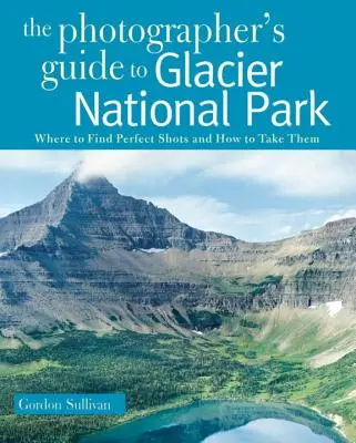 Ghidul fotografului pentru Parcul Național Glacier: Unde să găsești fotografiile perfecte și cum să le faci - Photographer's Guide to Glacier National Park: Where to Find Perfect Shots and How to Take Them