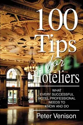 100 de sfaturi pentru hotelieri: Ce trebuie să știe și să facă fiecare profesionist de succes din domeniul hotelier - 100 Tips for Hoteliers: What Every Successful Hotel Professional Needs to Know and Do