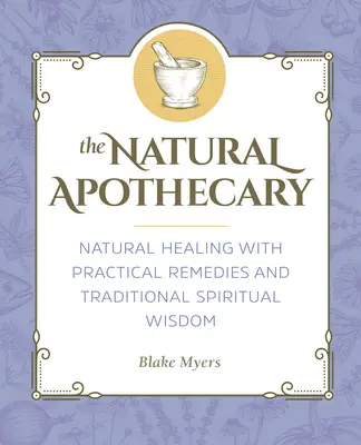The Natural Apothecary: Vindecare naturală cu remedii practice și înțelepciune spirituală tradițională - The Natural Apothecary: Natural Healing with Practical Remedies and Traditional Spiritual Wisdom