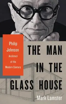 The Man in the Glass House (Omul din casa de sticlă): Philip Johnson, arhitect al secolului modern - The Man in the Glass House: Philip Johnson, Architect of the Modern Century
