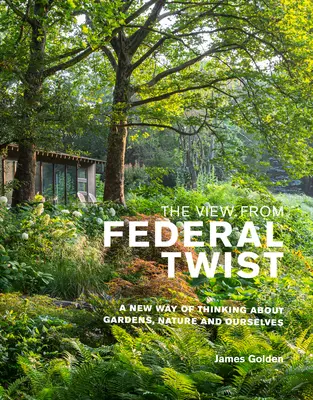 The View from Federal Twist: Un nou mod de a gândi despre grădini, natură și noi înșine - The View from Federal Twist: A New Way of Thinking about Gardens, Nature and Ourselves