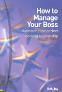 Cum să vă gestionați șeful - dezvoltarea unei relații de lucru perfecte - How to Manage Your Boss - developing the perfect working relationship