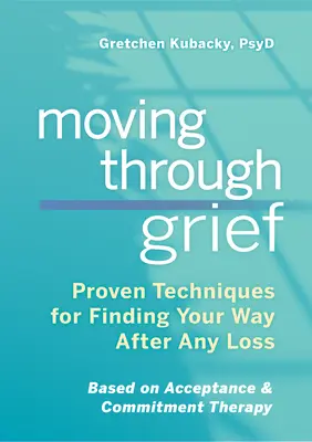Moving Through Grief: Proven Techniques for Finding Your Way After Any Loss (Tehnici dovedite pentru găsirea drumului după orice pierdere) - Moving Through Grief: Proven Techniques for Finding Your Way After Any Loss