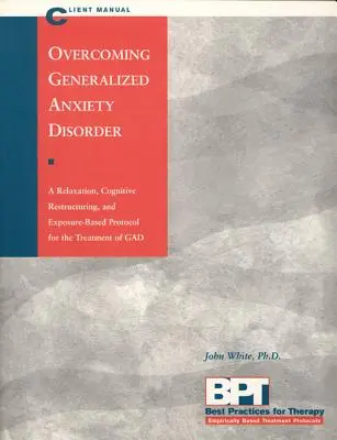Depășirea tulburării de anxietate generalizată - Manual pentru client - Overcoming Generalized Anxiety Disorder - Client Manual