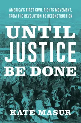 Până când se va face dreptate: Prima mișcare pentru drepturile civile din America, de la revoluție la reconstrucție - Until Justice Be Done: America's First Civil Rights Movement, from the Revolution to Reconstruction