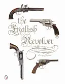 Revolverul englezesc: A Collectors' Guide to the Guns, Their History and Values - The English Revolver: A Collectors' Guide to the Guns, Their History and Values