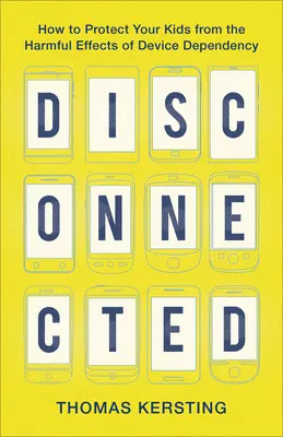 Deconectat: Cum să vă protejați copiii de efectele nocive ale dependenței de dispozitive - Disconnected: How to Protect Your Kids from the Harmful Effects of Device Dependency
