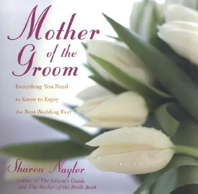 Mama mirelui: Tot ce trebuie să știi pentru a te bucura de cea mai frumoasă nuntă - The Mother of the Groom: Everything You Need to Know to Enjoy the Best Wedding Ever