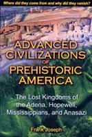 Civilizațiile avansate ale Americii preistorice: Regatele pierdute ale Adena, Hopewell, Mississippians și Anasazi - Advanced Civilizations of Prehistoric America: The Lost Kingdoms of the Adena, Hopewell, Mississippians, and Anasazi