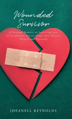 Supraviețuitor rănit: O memorie personală despre supraviețuirea pierderii celor dragi, a abuzurilor sexuale și a bolilor (mentale și fizice) - Wounded Survivor: A Personal Memoir on Surviving Loss of Loved Ones, Sexual Abuse, and Illnesses (Mental and Physical)