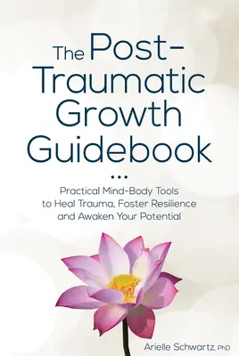 The Post-Traumatic Growth Guidebook: Instrumente practice Mind-Body pentru vindecarea traumei, promovarea rezilienței și trezirea potențialului tău - The Post-Traumatic Growth Guidebook: Practical Mind-Body Tools to Heal Trauma, Foster Resilience and Awaken Your Potential