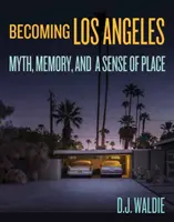 Becoming Los Angeles: Mit, memorie și un simț al locului - Becoming Los Angeles: Myth, Memory, and a Sense of Place