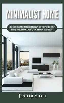Casa Minimalistă: Învață cum să-ți dezordonezi rapid casa, să-ți organizezi spațiul de lucru și să-ți simplifici viața pentru a avea o viață minimalistă - Minimalist Home: Learn How to Quickly Declutter Your Home, Organize Your Workspace, and Simplify Your Life to Have a Minimalist Lifesty