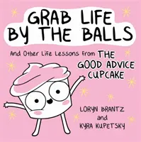 Prinde viața de boașe: Și alte lecții de viață de la bunul sfat Cupcake - Grab Life by the Balls: And Other Life Lessons from the Good Advice Cupcake