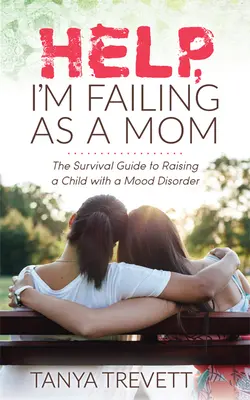 Help, I'm Failing as a Mom: Ghidul de supraviețuire pentru creșterea unui copil cu o tulburare de dispoziție - Help, I'm Failing as a Mom: The Survival Guide to Raising a Child with a Mood Disorder