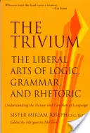 Trivium: Artele liberale ale logicii, gramaticii și retoricii - The Trivium: The Liberal Arts of Logic, Grammar, and Rhetoric