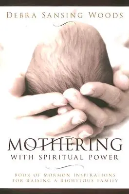 A fi mamă cu putere spirituală: Inspirații din Cartea lui Mormon pentru creșterea unei familii drepte - Mothering with Spiritual Power: Book of Mormon Inspirations for Raising a Righteous Family
