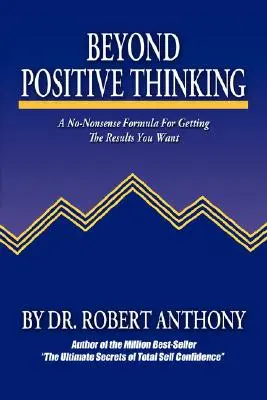 Dincolo de gândirea pozitivă: A No-Nonsense Formula for Getting the Results You Want (O formulă fără sens pentru a obține rezultatele dorite) - Beyond Positive Thinking: A No-Nonsense Formula for Getting the Results You Want