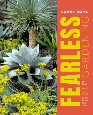 Grădinărit fără frică: Fii îndrăzneț, încalcă regulile și cultivă ceea ce îți place - Fearless Gardening: Be Bold, Break the Rules, and Grow What You Love