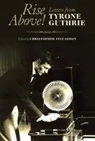 Ridică-te deasupra! Scrisori de la Tyrone Guthrie - Rise Above!: Letters from Tyrone Guthrie