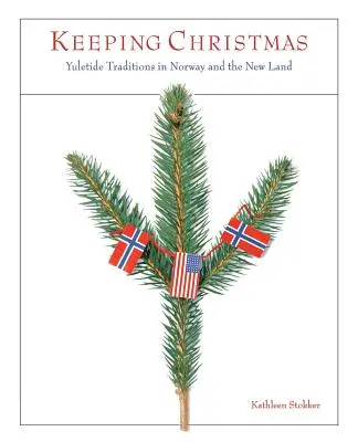 Păstrarea Crăciunului: Yuletide Traditions in Norway and the New Land - Keeping Christmas: Yuletide Traditions in Norway and the New Land