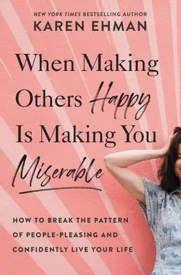 When Making Others Happy Is Making You Miserable: How to Break the Pattern of People Pleasing and Confidently Live Your Life (Cum să rupi tiparul plăcerii oamenilor și să-ți trăiești viața cu încredere) - When Making Others Happy Is Making You Miserable: How to Break the Pattern of People Pleasing and Confidently Live Your Life