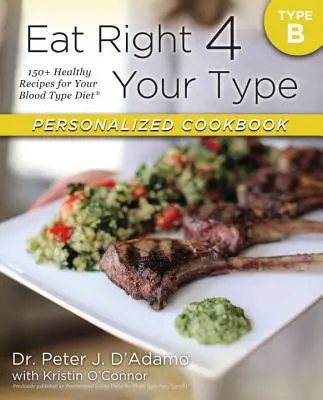 Carte de bucate personalizată Eat Right 4 Your Type Type Type B: 150+ Rețete sănătoase pentru dieta dvs. de grupa sanguină - Eat Right 4 Your Type Personalized Cookbook Type B: 150+ Healthy Recipes for Your Blood Type Diet