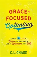 Optimism centrat pe har: Învățând să trăiești viața guvernată de har a optimismului cu privire la Dumnezeu (Learning to Live the Grace-Governed Life of Optimism about God) - Grace-Focused Optimism: Learning to Live the Grace-Governed Life of Optimism about God