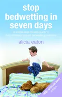 Stop bedwetting în șapte zile: Un ghid simplu, pas cu pas, pentru a-i ajuta pe copii să învingă problemele de udare a patului - Stop Bedwetting in Seven Days: A simple step-by-step guide to help children conquer bedwetting problems