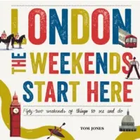Londra, sfârșiturile de săptămână încep aici: Cincizeci și două de weekenduri de lucruri de văzut și de făcut - London, the Weekends Start Here: Fifty-Two Weekends of Things to See and Do