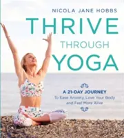 Thrive Through Yoga: O călătorie de 21 de zile pentru a calma anxietatea, a vă iubi corpul și a vă simți mai vii - Thrive Through Yoga: A 21-Day Journey to Ease Anxiety, Love Your Body and Feel More Alive
