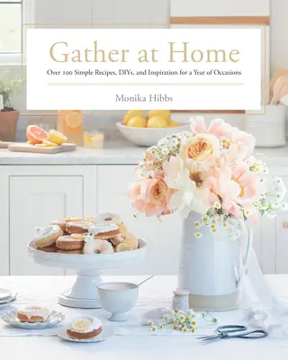 Adunați-vă acasă: Peste 100 de rețete simple, meniuri și inspirație pentru un an de ocazii - Gather at Home: Over 100 Simple Recipes, Diys, and Inspiration for a Year of Occasions