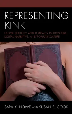 Reprezentarea Kink: Fringe Sexuality and Textuality in Literature, Digital Narrative, and Popular Culture - Representing Kink: Fringe Sexuality and Textuality in Literature, Digital Narrative, and Popular Culture