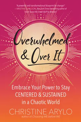 Copleșit și depășit: Îmbrățișează-ți puterea de a rămâne centrat și susținut într-o lume haotică - Overwhelmed and Over It: Embrace Your Power to Stay Centered and Sustained in a Chaotic World
