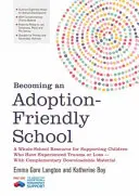 Devenirea unei școli favorabile adopției: A Whole-School Resource for Supporting Children Who Have Experienced Trauma or Loss - With Complementary Downloa - Becoming an Adoption-Friendly School: A Whole-School Resource for Supporting Children Who Have Experienced Trauma or Loss - With Complementary Downloa