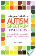 Ghidul începătorului pentru tulburările din spectrul autist: Informații esențiale pentru părinți și profesioniști - A Beginner's Guide to Autism Spectrum Disorders: Essential Information for Parents and Professionals