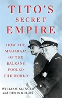 Imperiul secret al lui Tito - Cum a păcălit lumea maharajahul Balcanilor - Tito's Secret Empire - How the Maharaja of the Balkans Fooled the World