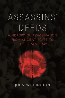 Faptele asasinilor: O istorie a asasinatului din Egiptul Antic până în zilele noastre - Assassins' Deeds: A History of Assassination from Ancient Egypt to the Present Day