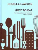 How To Eat - Plăcerile și principiile mâncării bune (Colecția Nigella) - How To Eat - The Pleasures and Principles of Good Food (Nigella Collection)