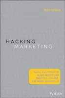 Hacking Marketing: Agile Practices to Make Marketing Smarter, Faster, and More Innovative
