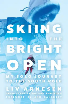 Skiing Into the Bright Open: Călătoria mea solo către Polul Sud - Skiing Into the Bright Open: My Solo Journey to the South Pole