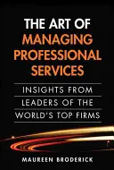 Arta de a gestiona serviciile profesionale: Insights from Leaders of the World's Top Firms (Paperback) - The Art of Managing Professional Services: Insights from Leaders of the World's Top Firms (Paperback)